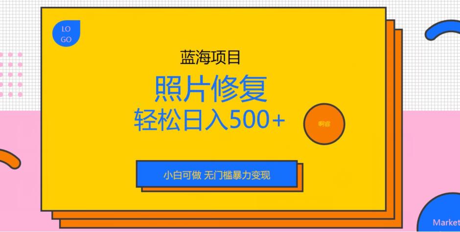 （第2411期）蓝海项目照片修复，轻松日入500+，小白可做无门槛暴力变现【揭秘】