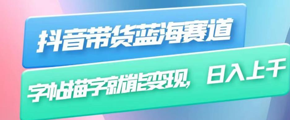 （第2413期）抖音带货蓝海赛道，无需真人出镜，字帖描字就能变现，日入上千（附带全套教程）