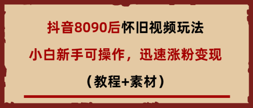 （第2088期）抖音8090后怀旧视频玩法，小白新手可操作，迅速涨粉变现（教程+素材）