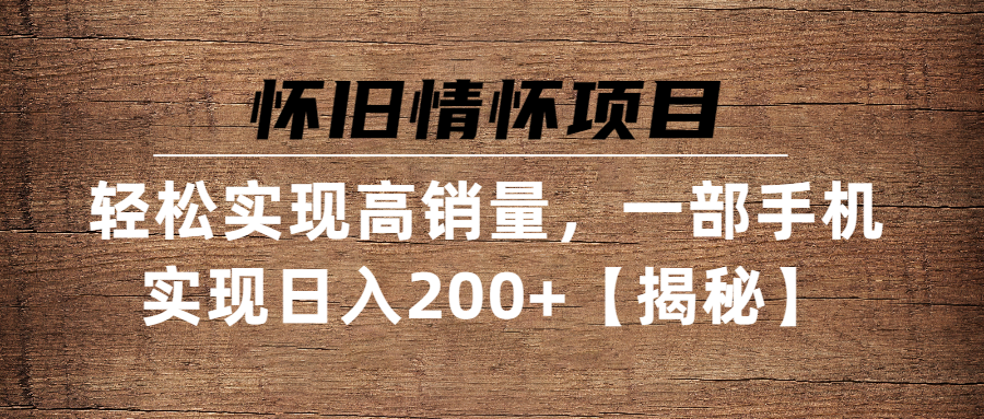 （第2107期）怀旧情怀项目轻松实现高销量，一部手机实现日入200+【揭秘】