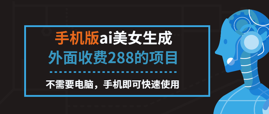 （第2142期）手机版ai美女生成-外面收费288的项目，不需要电脑，手机即可快速使用