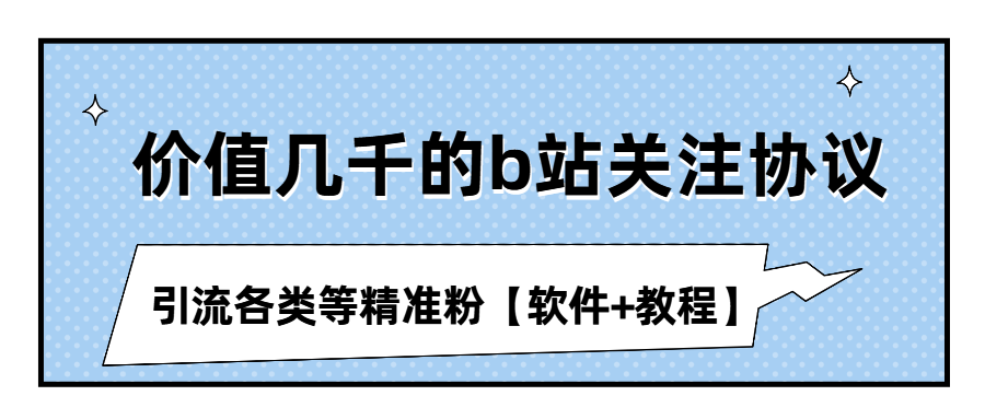 （第2005期）价值几千的b站关注协议，引流各类等精准粉【软件+教程】