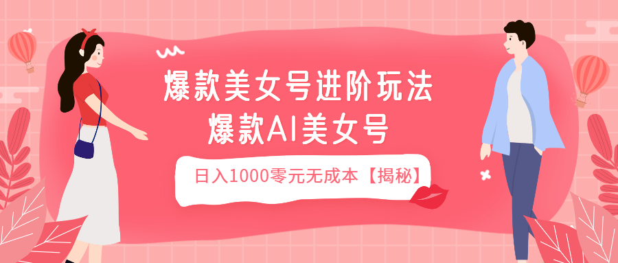 （第2158期）爆款美女号进阶玩法爆款AI美女号，日入1000零元无成本【揭秘】