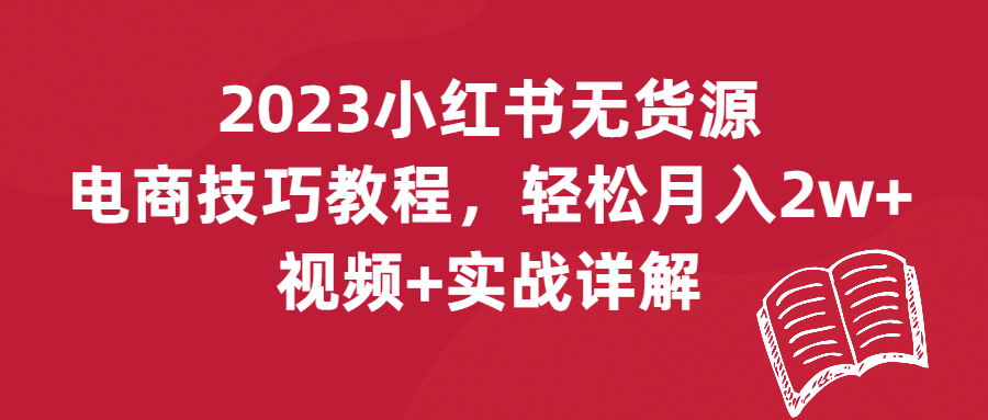 （第1975期）2023小红书无货源电商技巧教程，轻松月入2w+，视频+实战详解