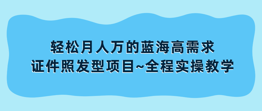 （第2741期）轻松月人万的蓝海高需求，证件照发型项目全程实操教学【揭秘】