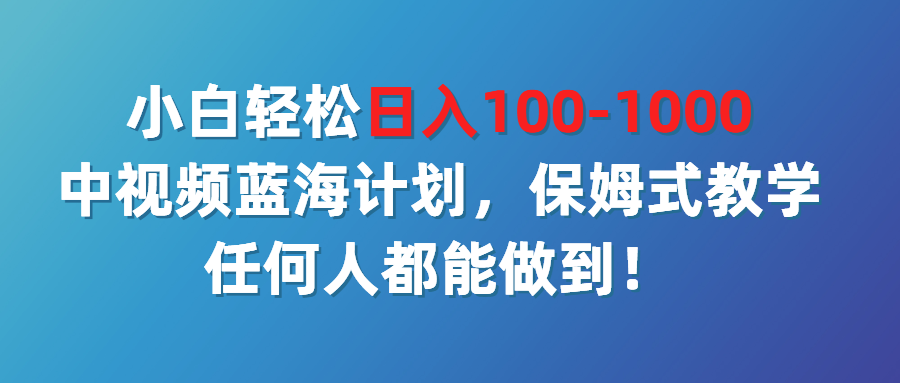 （第2779期）小白轻松日入100-1000，中视频蓝海计划，保姆式教学，任何人都能做到！