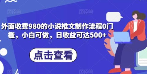 外面收费980的小说推文制作流程0门槛，小白可做，日收益可达500+