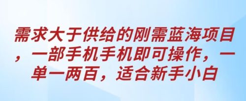 需求大于供给的刚需蓝海项目，一部手机手机即可操作，一单一两百，适合新手小白