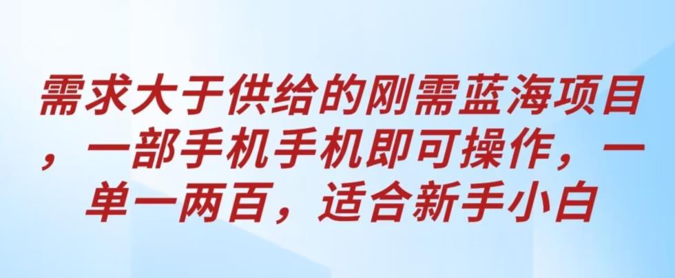 需求大于供给的刚需蓝海项目，一部手机手机即可操作，一单一两百，适合新手小白