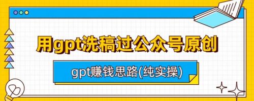 用gpt洗稿过公众号原创以及gpt赚钱思路(纯实操)