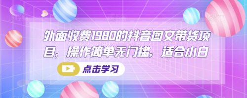 外面收费1980的抖音图文带货项目，操作简单无门槛，适合小白