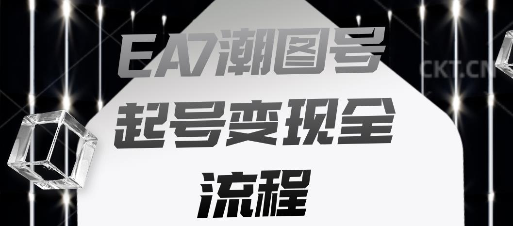 （第期）EA7潮图号起号变现全流程，快速起号飞速涨粉【揭秘】