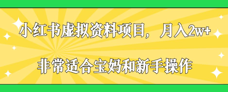 （第期）小红书虚拟资料项目，月入2w+，非常适合宝妈和新手操作【揭秘】