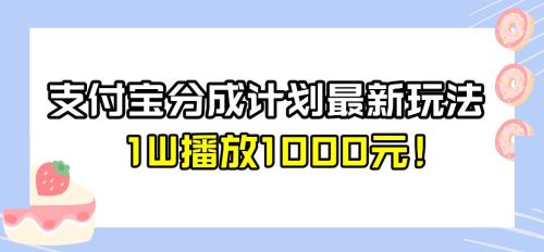 （第2666期）全新蓝海，支付宝分成计划最新玩法介绍，1W播放1000元！【揭秘】