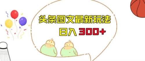 （第2642期）今日头条图文伪原创玩法，单号日入收益300+，轻松上手无压力【揭秘】