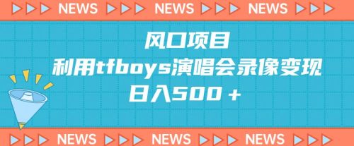 风口项目，利用tfboys演唱会录像变现，日入500＋