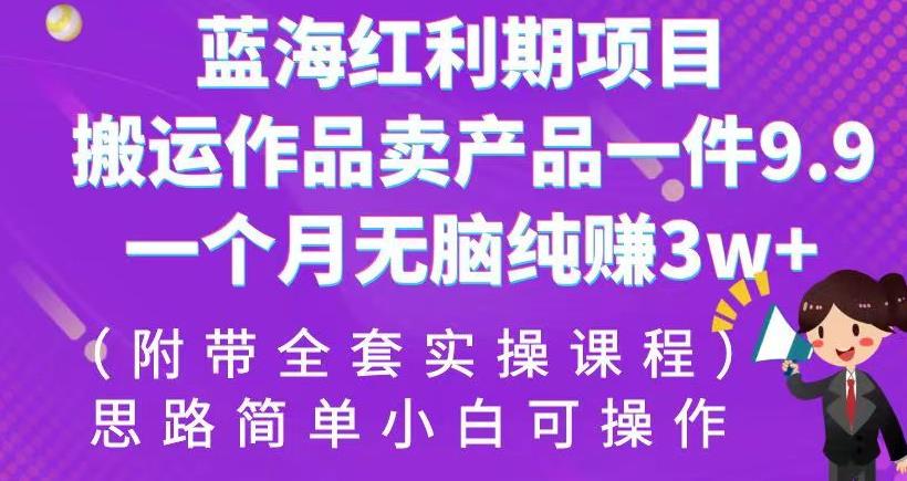 （第期）蓝海红利期项目，搬运作品卖产品一件9.9，一个月无脑纯赚3w+！（附带全套实操课程）【揭秘】