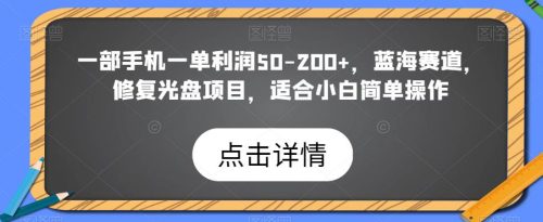 一部手机一单利润50-200+，蓝海赛道，修复光盘项目，适合小白简单操作