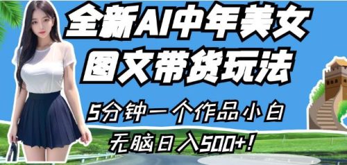 （第2760期）全新AI中年美女图文带货玩法，5分钟一个作品小白无脑日入500+【揭秘】