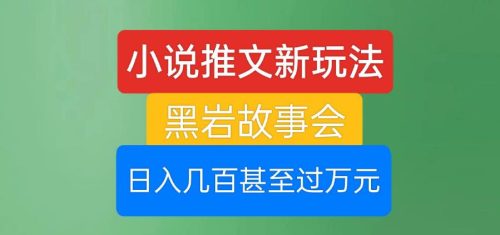 （第2796期）小说推文新玩法，黑岩故事会，日入几百甚至过万元