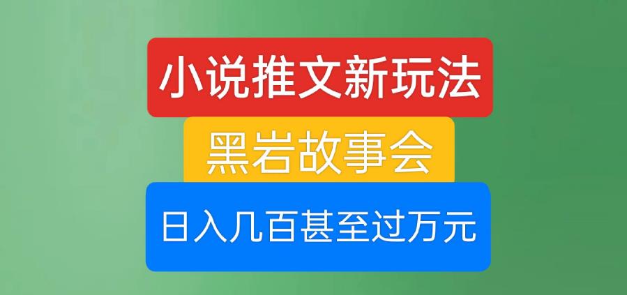 （第期）小说推文新玩法，黑岩故事会，日入几百甚至过万元