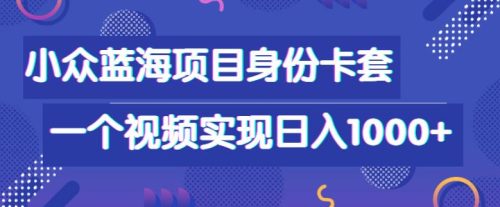 小众蓝海项目，身份卡套自带流量，一个视频实现日入1000+