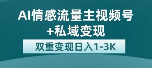 （第2834期）全新AI情感流量主视频号+私域变现，日入1-3K，平台巨大流量扶持