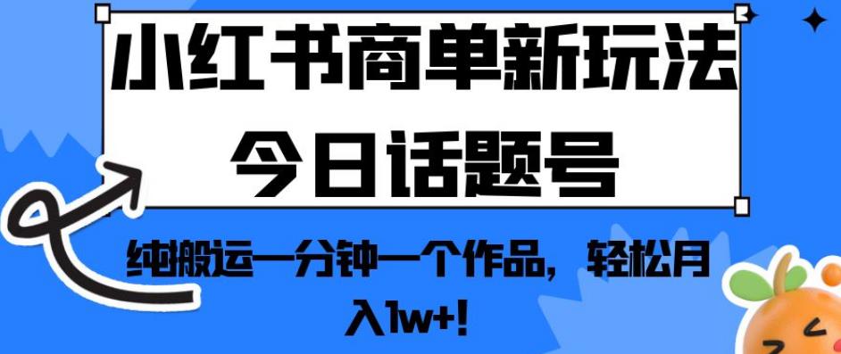 （第2847期）小红书商单新玩法今日话题号，纯搬运一分钟一个作品，轻松月入1w+！