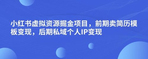 （第2876期）小红书虚拟资源掘金项目，前期卖简历模板变现，后期私域个人IP变现，日入300，长期稳定