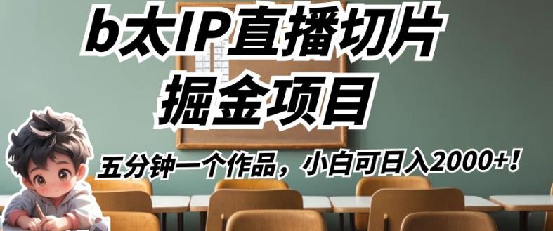 （第288期）b太IP直播切片掘金项目，五分钟一个作品，小白可日入2000+