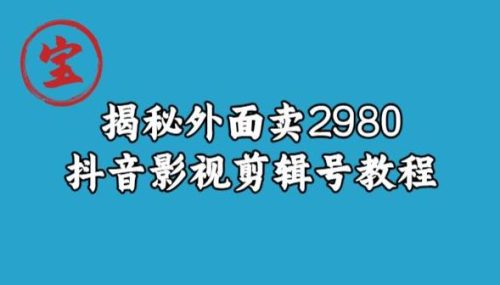 （第2895期）宝哥揭秘外面卖2980元抖音影视剪辑号教程