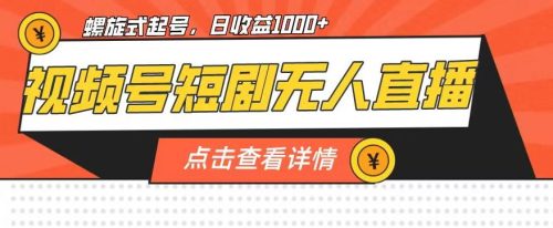 （第2910期）视频号短剧无人直播，螺旋起号，单号日收益1000+