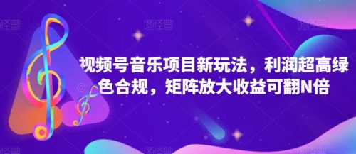 视频号音乐项目新玩法，利润超高绿色合规，矩阵放大收益可翻N倍