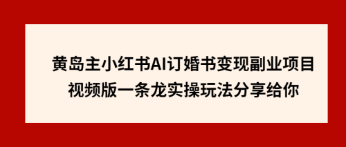 （第2470期）黄岛主小红书AI订婚书变现副业项目，视频版一条龙实操玩法分享给你