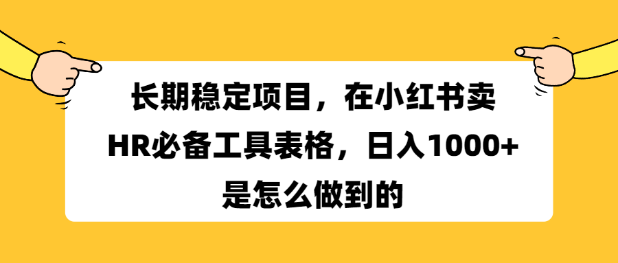 长期稳定项目，在小红书卖HR必备工具表格，日入1000+是怎么做到的