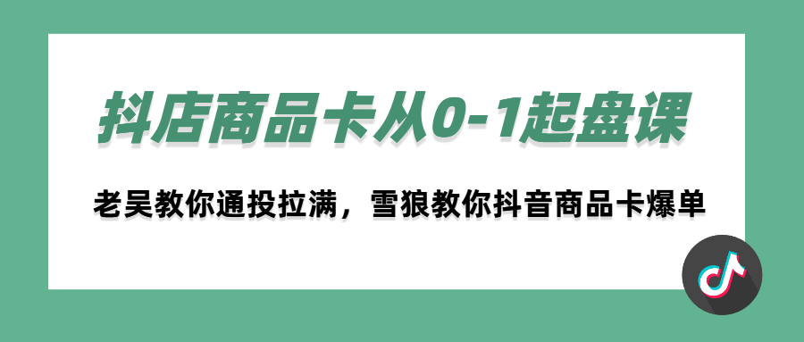 （第2599期）天诺老吴抖店‮品商‬卡从0-1起盘课，老吴教‮通你‬投拉满，雪狼‮你教‬抖音商品卡爆单