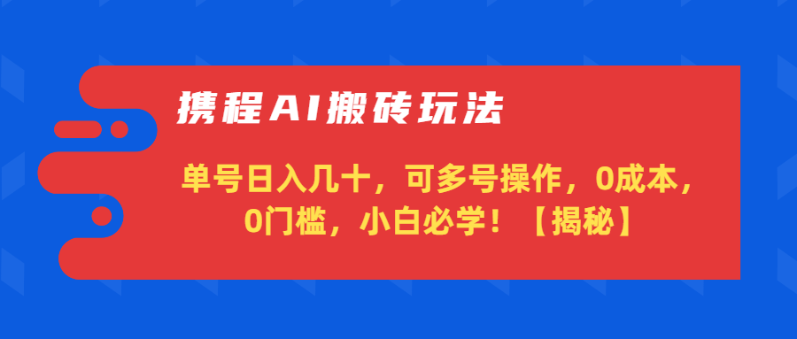 （第2734期）携程AI搬砖玩法，单号日入几十，可多号操作，0成本，0门槛，小白必学！【揭秘】