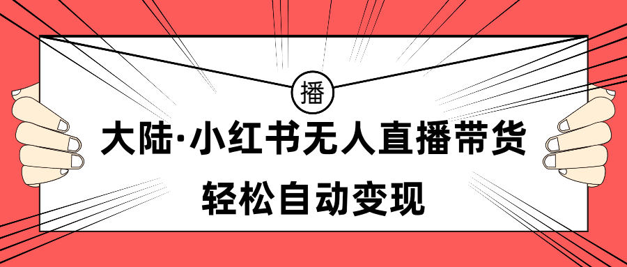 （第2758期）大陆·小红书无人直播带货，轻松自动变现