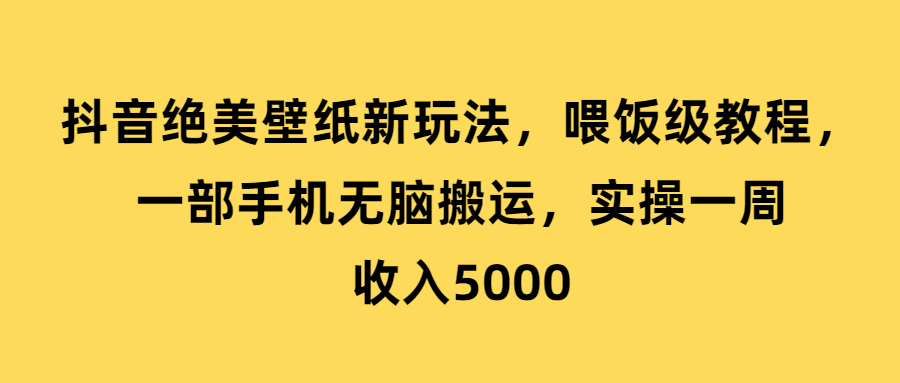 （第2806期）抖音绝美壁纸新玩法，喂饭级教程，一部手机无脑搬运，实操一周收入5000