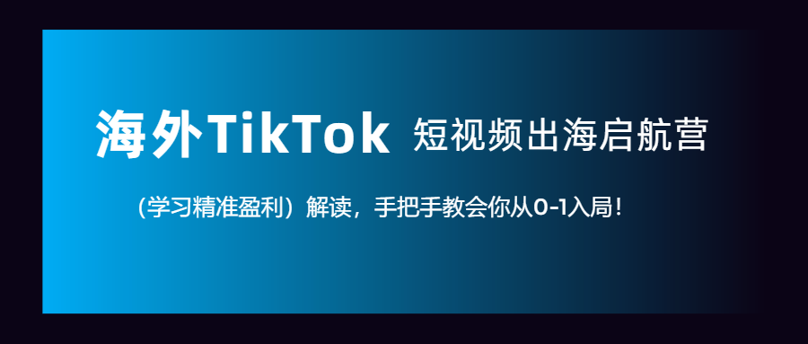 （第3129期）海外TikTok短视频出海启航营（学习精准盈利）解读，手把手教会你从0-1入局！