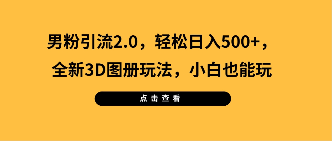 （第3521期）男粉引流2.0，轻松日入500+，全新3D图册玩法，小白也能玩