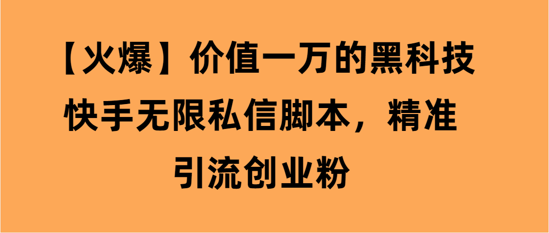 （第3344期）【火爆】价值一万的黑科技快手无限私信脚本，精准引流创业粉