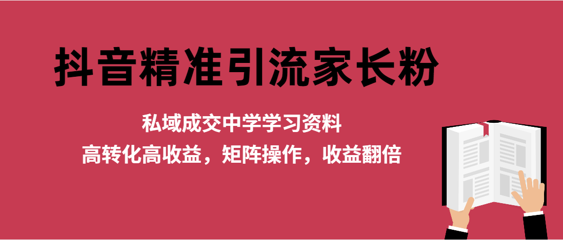 （第3366期）抖音精准引流家长粉，私域成交中学学习资料，高转化高收益，矩阵操作，收益翻倍