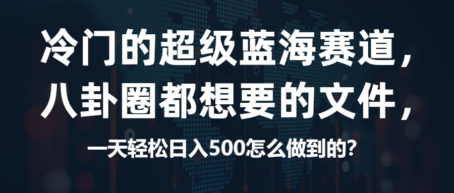 （第2957期）冷门的超级蓝海赛道，八卦圈都想要的文件，一天轻松日入500怎么做到的？