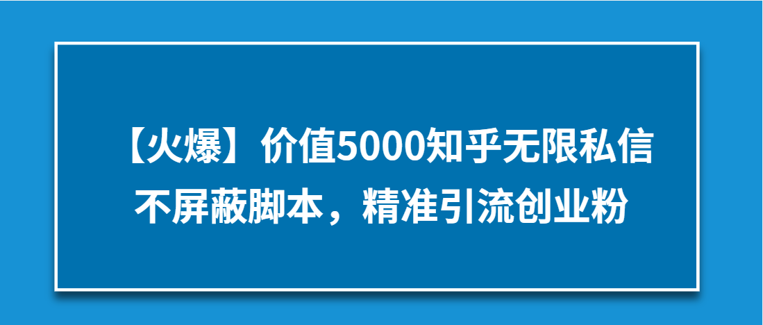 （第3374期）【火爆】价值5000知乎无限私信不屏蔽脚本，精准引流创业粉