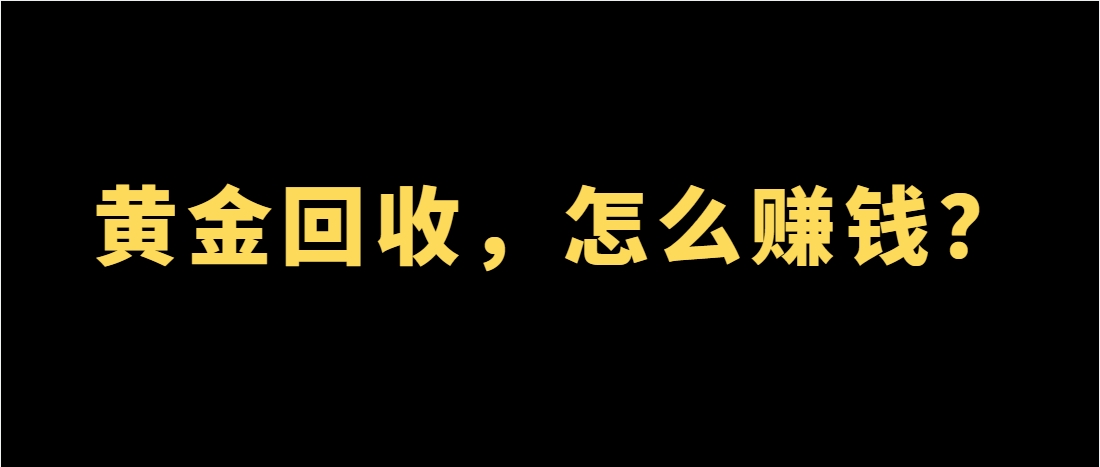 黄金回收，怎么赚钱？