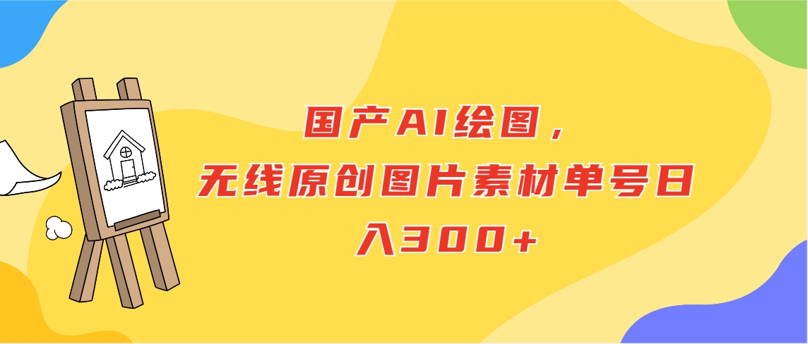 （第3392期）国产AI绘图，无线原创图片素材，单号日入300+