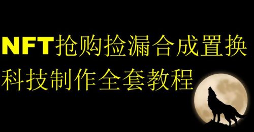 （第2968期）NFT抢购捡漏合成置换科技制作全套教程