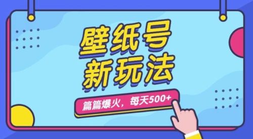 （第3060期）壁纸号新玩法，篇篇流量1w+，每天5分钟收益500，保姆级教学