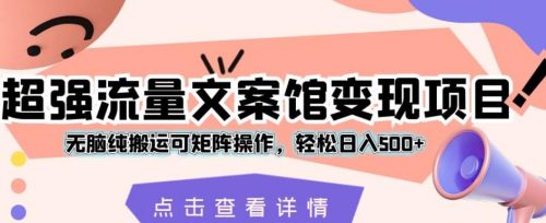 （第3086期）超强流量文案馆变现项目，无脑纯搬运可矩阵操作，轻松日入500+